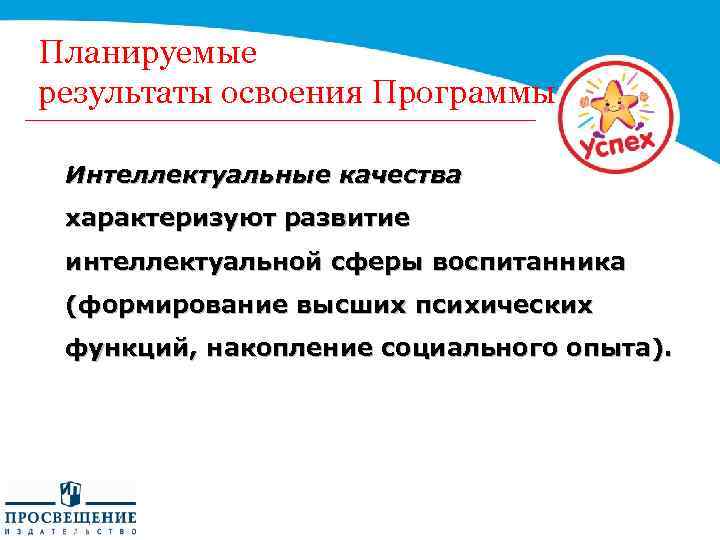 Планируемые результаты освоения Программы Интеллектуальные качества характеризуют развитие интеллектуальной сферы воспитанника (формирование высших психических