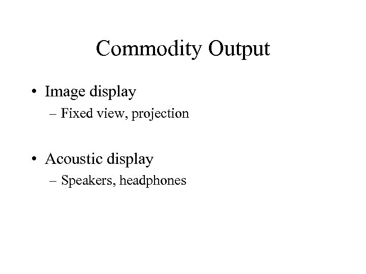 Commodity Output • Image display – Fixed view, projection • Acoustic display – Speakers,