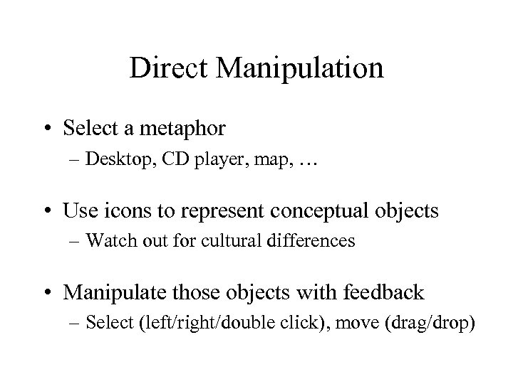 Direct Manipulation • Select a metaphor – Desktop, CD player, map, … • Use