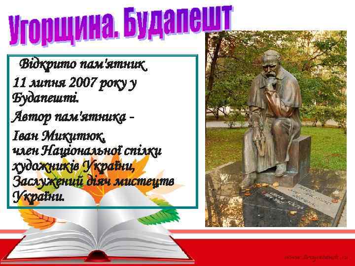  Відкрито пам'ятник 11 липня 2007 року у Будапешті. Автор пам'ятника Іван Микитюк, член