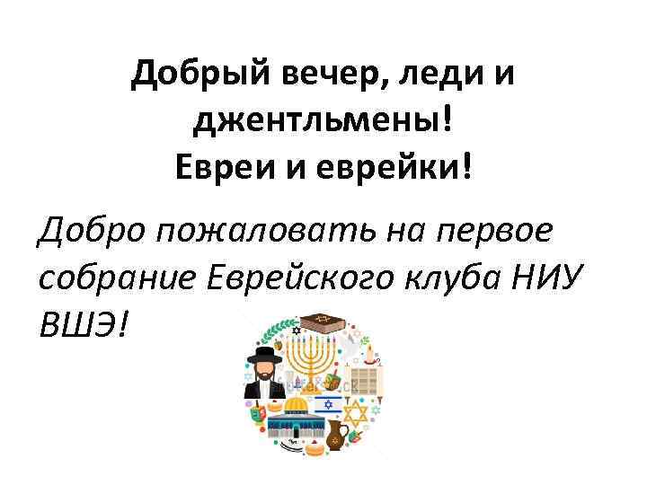 Добрый вечер, леди и джентльмены! Евреи и еврейки! Добро пожаловать на первое собрание Еврейского