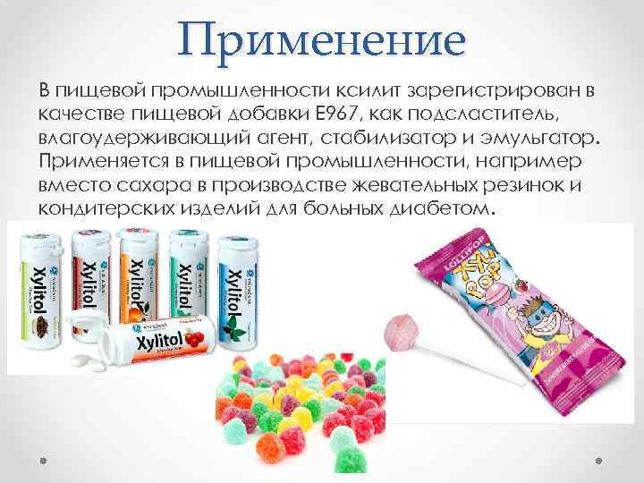 Применение В пищевой промышленности ксилит зарегистрирован в качестве пищевой добавки E 967, как подсластитель,