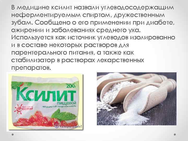 В медицине ксилит назвали углеводосодержащим неферментируемым спиртом, дружественным зубам. Сообщено о его применении при