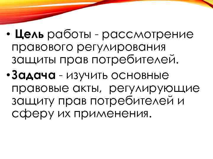  • Цель работы - рассмотрение правового регулирования защиты прав потребителей. • Задача -