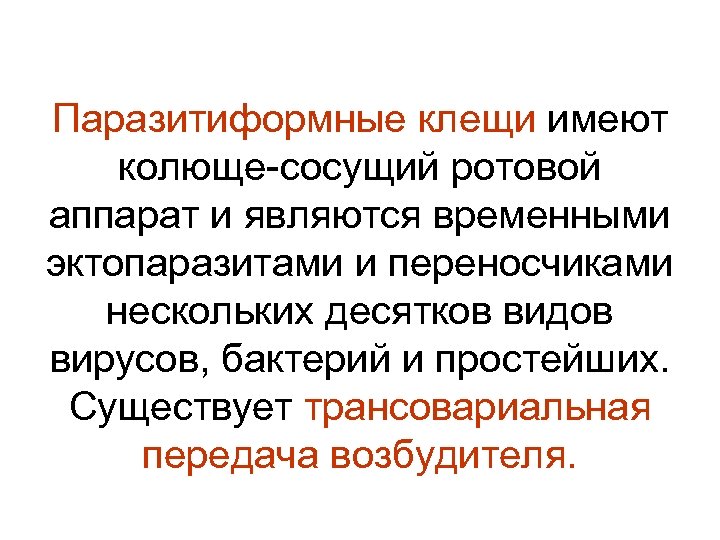 Паразитиформные клещи имеют колюще-сосущий ротовой аппарат и являются временными эктопаразитами и переносчиками нескольких десятков