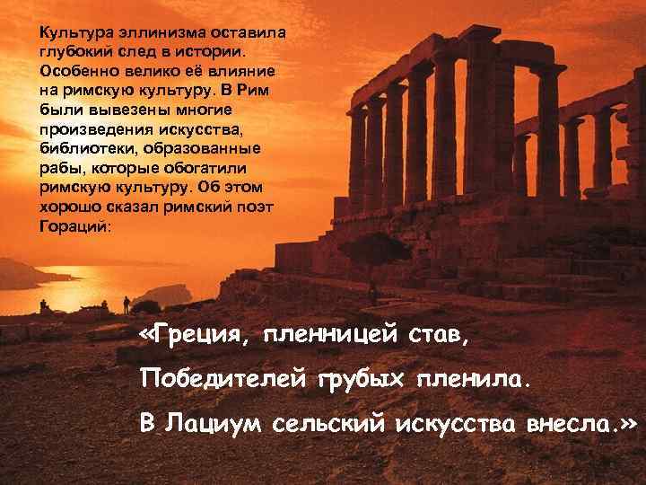 Культура эллинизма оставила глубокий след в истории. Особенно велико её влияние на римскую культуру.