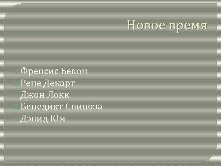 Новое время Френсис Бекон Рене Декарт Джон Локк Бенедикт Спиноза Дэвид Юм 