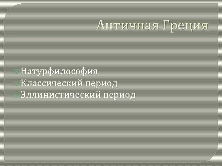 Античная Греция Натурфилософия Классический период Эллинистический период 
