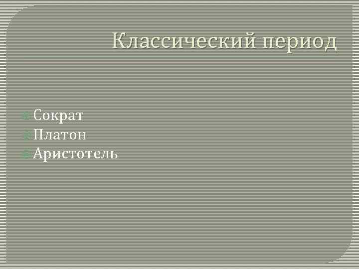 Классический период Сократ Платон Аристотель 