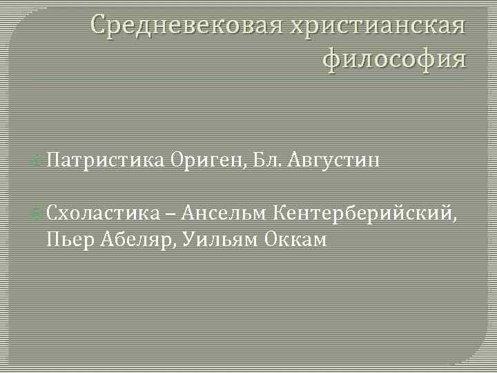 Средневековая христианская философия Патристика Схоластика Ориген, Бл. Августин – Ансельм Кентерберийский, Пьер Абеляр, Уильям