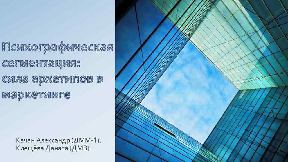 Психографическая сегментация: сила архетипов в маркетинге Качан Александр (ДММ-1), Клещёва Даната (ДМВ) 