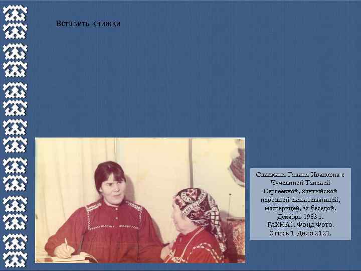 Вставить книжки Слинкина Галина Ивановна с Чучелиной Таисией Сергеевной, хантыйской народной сказительницей, мастерицей, за