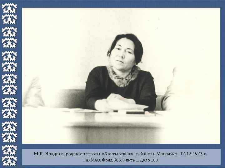 М. К. Волдина, редактор газеты «Ханты ясанг» . г. Ханты-Мансийск. 17. 12. 1973 г.