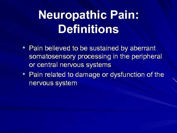 Neuropathic Pain: Definitions • Pain believed to be sustained by aberrant • somatosensory processing