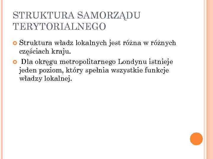 STRUKTURA SAMORZĄDU TERYTORIALNEGO Struktura władz lokalnych jest różna w różnych częściach kraju. Dla okręgu