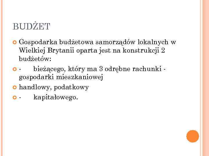 BUDŻET Gospodarka budżetowa samorządów lokalnych w Wielkiej Brytanii oparta jest na konstrukcji 2 budżetów: