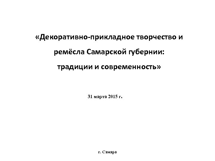  «Декоративно-прикладное творчество и ремёсла Самарской губернии: традиции и современность» 31 марта 2015 г.