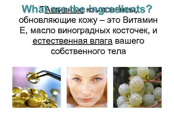 TАктивные ingredients? What are the компоненты, обновляющие кожу – это Витамин E, масло виноградных