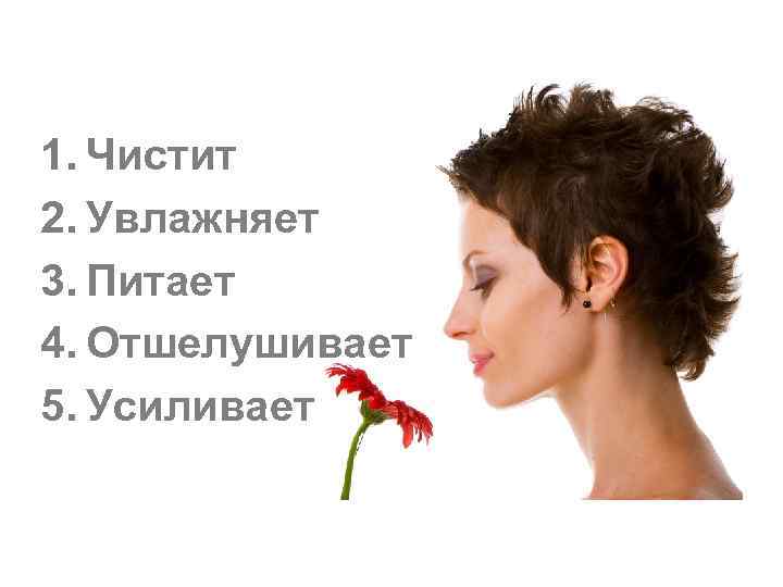 1. Чистит 2. Увлажняет 3. Питает 4. Отшелушивает 5. Усиливает 