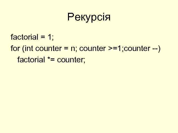 Рекурсія factorial = 1; for (int counter = n; counter >=1; counter --) factorial