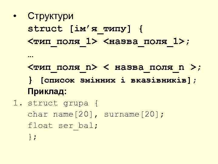  • Структури struct [ім’я_типу] { <тип_поля_1> <назва_поля_1>; … <тип_поля_n> < назва_поля_n >; }