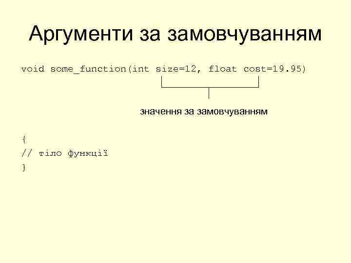 Аргументи за замовчуванням void some_function(int size=12, float cost=19. 95) значення за замовчуванням { //