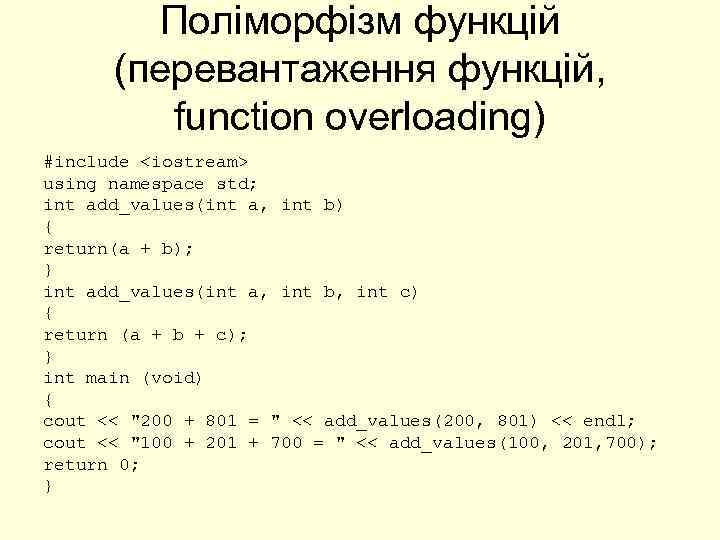 Поліморфізм функцій (перевантаження функцій, function overloading) #include <iostream> using namespace std; int add_values(int a,