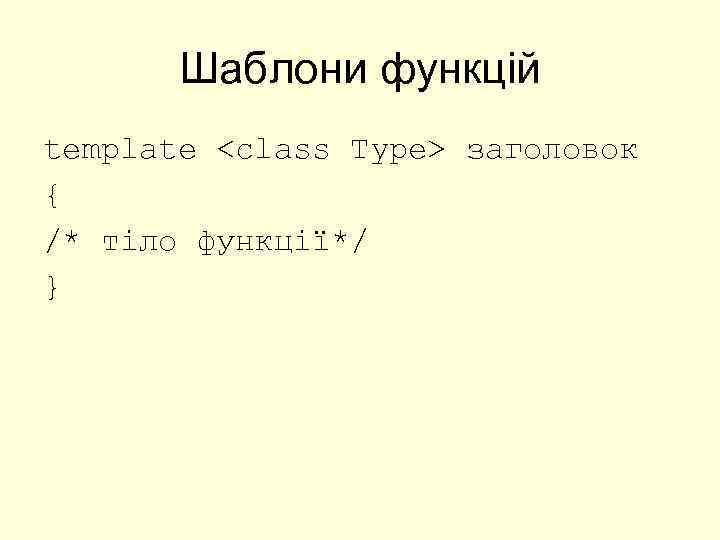 Шаблони функцій template <class Type> заголовок { /* тіло функції*/ } 