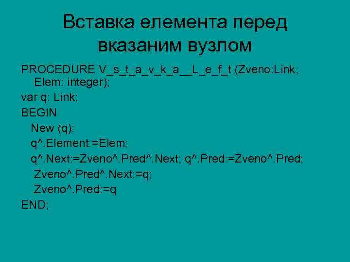 Вставка елемента перед вказаним вузлом PROCEDURE V_s_t_a_v_k_a__L_e_f_t (Zveno: Link; Elem: integer); var q: Link;