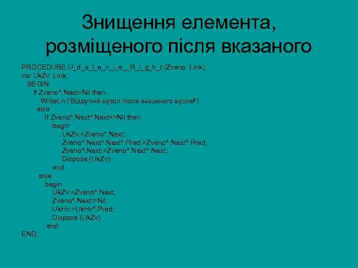 Знищення елемента, розміщеного після вказаного PROCEDURE U_d_a_l_e_n_i_e__R_i_g_h_t (Zveno: Link); var Uk. Zv: Link; BEGIN