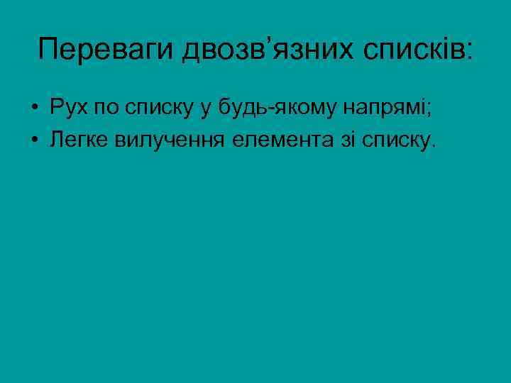 Переваги двозв’язних списків: • Рух по списку у будь-якому напрямі; • Легке вилучення елемента