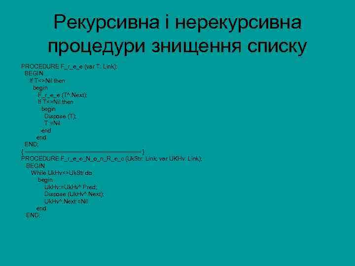 Рекурсивна і нерекурсивна процедури знищення списку PROCEDURE F_r_e_e (var T: Link); BEGIN If T<>Nil