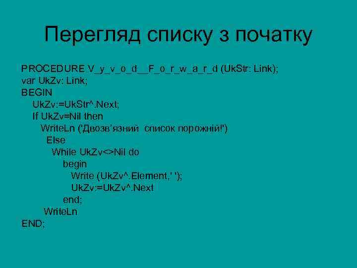 Перегляд списку з початку PROCEDURE V_y_v_o_d__F_o_r_w_a_r_d (Uk. Str: Link); var Uk. Zv: Link; BEGIN