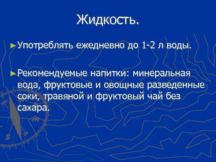 Жидкость. ► Употреблять ежедневно до 1 -2 л воды. ► Рекомендуемые напитки: минеральная вода,