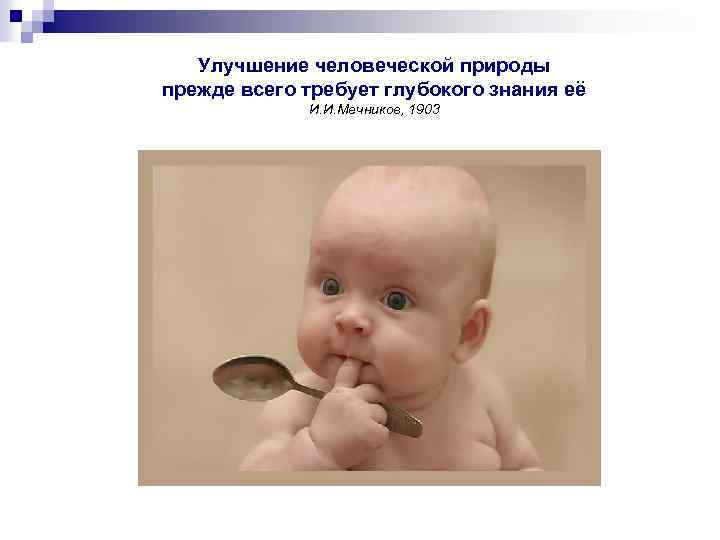 Улучшение человеческой природы прежде всего требует глубокого знания её И. И. Мечников, 1903 