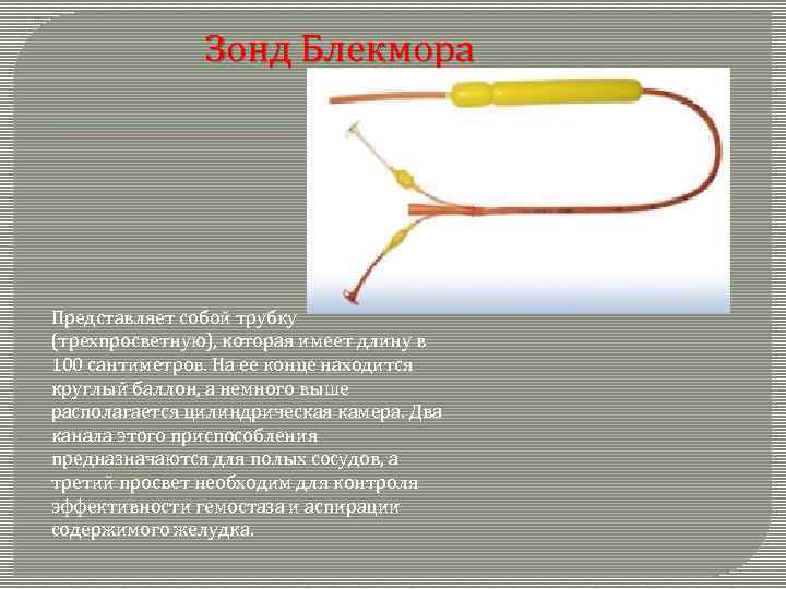 Зонд Блекмора Представляет собой трубку (трехпросветную), которая имеет длину в 100 сантиметров. На ее