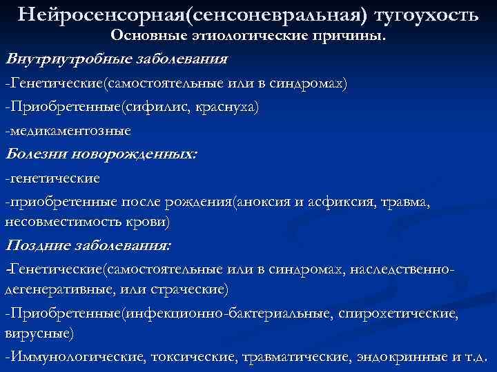 Нейросенсорная(сенсоневральная) тугоухость Основные этиологические причины. Внутриутробные заболевания -Генетические(самостоятельные или в синдромах) -Приобретенные(сифилис, краснуха) -медикаментозные