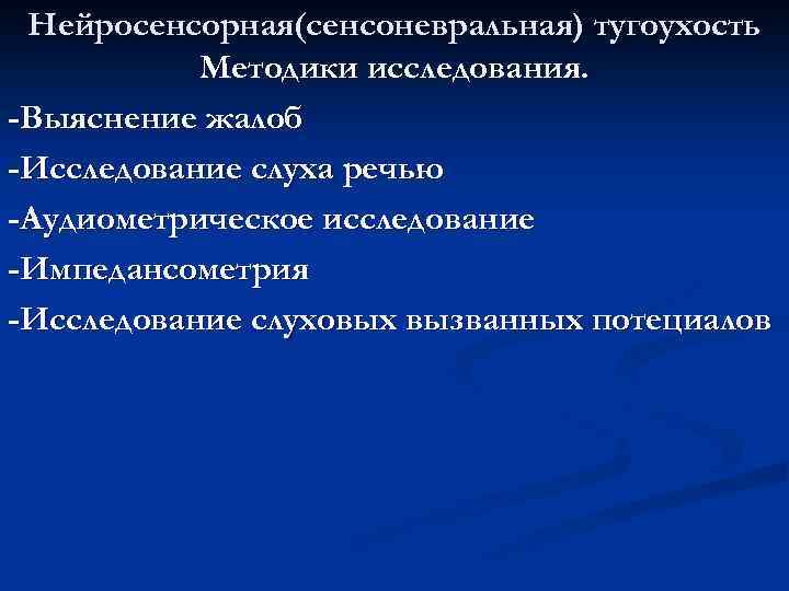 Нейросенсорная(сенсоневральная) тугоухость Методики исследования. -Выяснение жалоб -Исследование слуха речью -Аудиометрическое исследование -Импедансометрия -Исследование слуховых