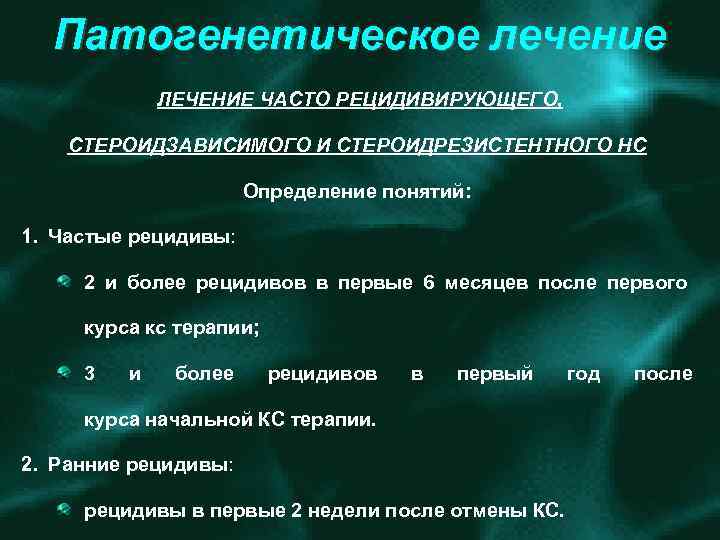 Патогенетическое лечение ЛЕЧЕНИЕ ЧАСТО РЕЦИДИВИРУЮЩЕГО, СТЕРОИДЗАВИСИМОГО И СТЕРОИДРЕЗИСТЕНТНОГО НС Определение понятий: 1. Частые рецидивы: