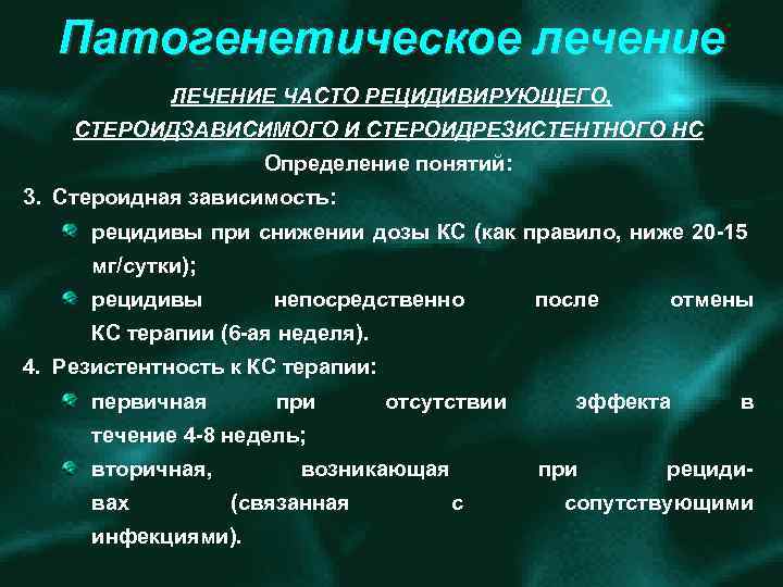 Патогенетическое лечение ЛЕЧЕНИЕ ЧАСТО РЕЦИДИВИРУЮЩЕГО, СТЕРОИДЗАВИСИМОГО И СТЕРОИДРЕЗИСТЕНТНОГО НС Определение понятий: 3. Стероидная зависимость: