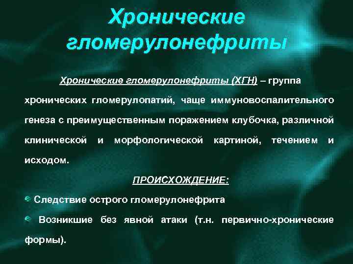 Хронические гломерулонефриты (ХГН) – группа хронических гломерулопатий, чаще иммуновоспалительного генеза с преимущественным поражением клубочка,