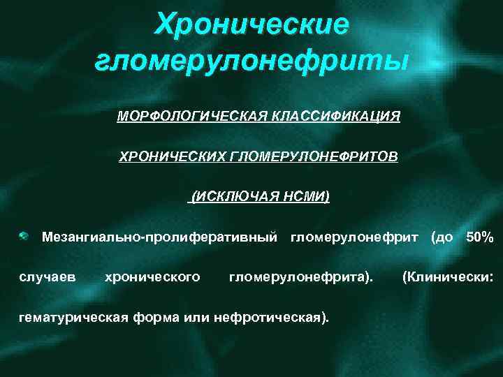 Хронические гломерулонефриты МОРФОЛОГИЧЕСКАЯ КЛАССИФИКАЦИЯ ХРОНИЧЕСКИХ ГЛОМЕРУЛОНЕФРИТОВ (ИСКЛЮЧАЯ НСМИ) Мезангиально пролиферативный гломерулонефрит (до 50% случаев