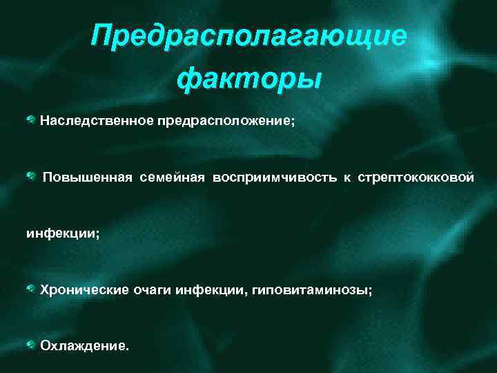 Предрасполагающие факторы Наследственное предрасположение; Повышенная семейная восприимчивость к стрептококковой инфекции; Хронические очаги инфекции, гиповитаминозы;