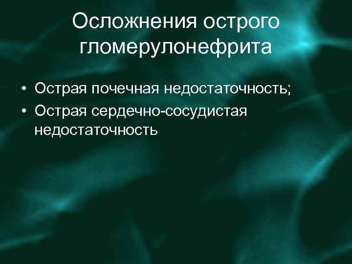 Осложнения острого гломерулонефрита • Острая почечная недостаточность; • Острая сердечно-сосудистая недостаточность 