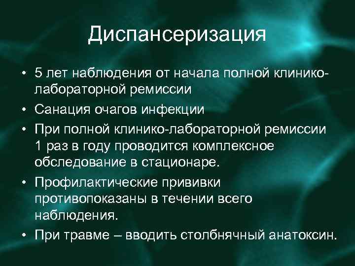 Диспансеризация • 5 лет наблюдения от начала полной клиниколабораторной ремиссии • Санация очагов инфекции