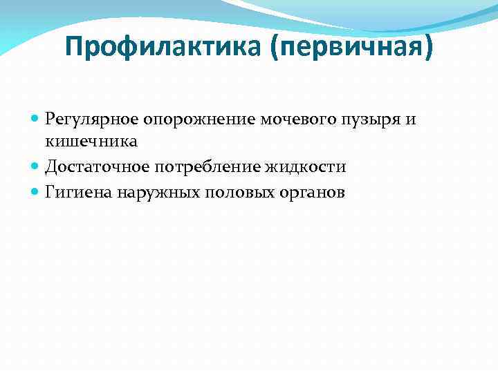 Профилактика (первичная) Регулярное опорожнение мочевого пузыря и кишечника Достаточное потребление жидкости Гигиена наружных половых