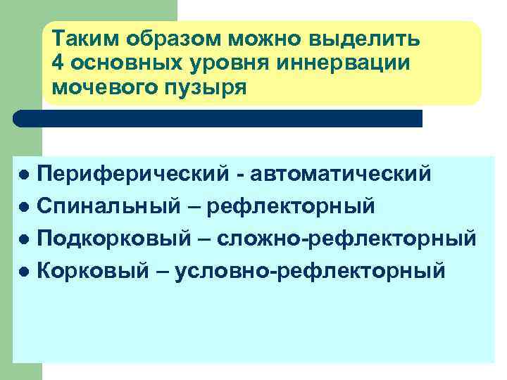 Таким образом можно выделить 4 основных уровня иннервации мочевого пузыря Периферический - автоматический l