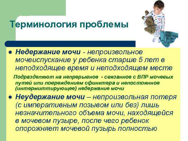 Терминология проблемы l Недержание мочи - непроизвольное мочеиспускание у ребенка старше 5 лет в