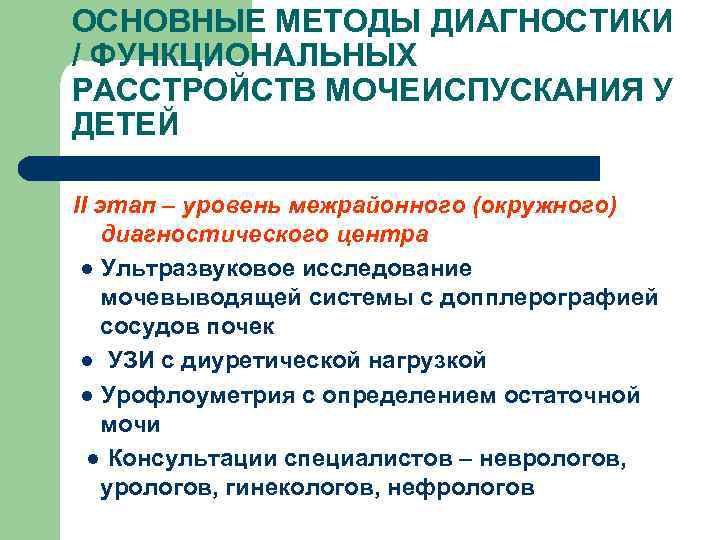 ОСНОВНЫЕ МЕТОДЫ ДИАГНОСТИКИ / ФУНКЦИОНАЛЬНЫХ РАССТРОЙСТВ МОЧЕИСПУСКАНИЯ У ДЕТЕЙ II этап – уровень межрайонного