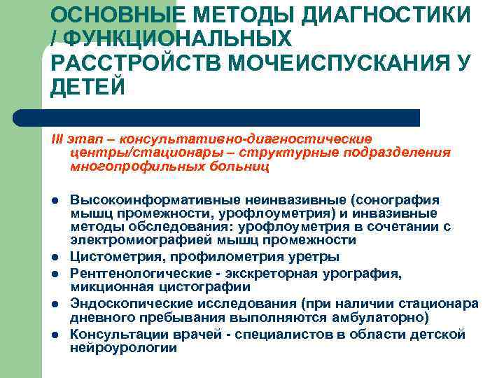 ОСНОВНЫЕ МЕТОДЫ ДИАГНОСТИКИ / ФУНКЦИОНАЛЬНЫХ РАССТРОЙСТВ МОЧЕИСПУСКАНИЯ У ДЕТЕЙ III этап – консультативно-диагностические центры/стационары